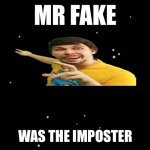 Fake Mr beast was ejected | MR FAKE; WAS THE IMPOSTER | image tagged in among us ejected | made w/ Imgflip meme maker