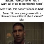 Nonononono….WAIT WAIT WAIT WAIT WAIT | Satan: “Welcome to hell, I want all of us to be friends here” Me: “Huh, this doesn’t seem so bad” Satan: “So everyone go around in a circle  | image tagged in gifs,memes,funny,oh no,satan,dear god | made w/ Imgflip video-to-gif maker