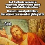 He knew this would happen | God: “I will make your pains in childbearing very severe; with painful labor you will give birth to children."; Humans: Invent painkillers that women can use when giving birth; God: | image tagged in confused jesus,seriously,bruh,memes,funny,christian memes | made w/ Imgflip meme maker