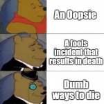 I've already done another one of these | An Oopsie A fools incident that results in death Dumb ways to die | image tagged in fancy pooh,dumb ways to die,funny memes,fun,fyp | made w/ Imgflip meme maker