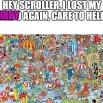 Can you also help me find my dad? | HEY SCROLLER, I LOST MY WALDO AGAIN, CARE TO HELP? KIRBY | image tagged in where's waldo,funny memes,fun,fyp,kirby | made w/ Imgflip meme maker