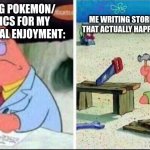 Smart Patrick Dumb Patrick | ME WRITING STORIES ABOUT STUFF THAT ACTUALLY HAPPENED FOR SCHOOL:; ME WRITING POKEMON/ KIRY FANFICS FOR MY OWN PERSONAL ENJOYMENT: | image tagged in smart patrick dumb patrick | made w/ Imgflip meme maker