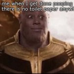 Thanus | me when I get done pooping and there is no toilet paper anywhere | image tagged in thanus | made w/ Imgflip meme maker