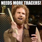 Will Ferrell Cow Bell | NEEDS MORE TRACERS! | image tagged in will ferrell cow bell | made w/ Imgflip meme maker