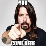 Dave grohl | YOU; COME HERE | image tagged in dave grohl | made w/ Imgflip meme maker