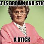 Daily Bad Dad Joke March 23 2023 | WHAT IS BROWN AND STICKY? A STICK | image tagged in mrs brown | made w/ Imgflip meme maker