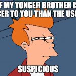 skeptical fry | IF MY YONGER BROTHER IS NICER TO YOU THAN THE USUAL SUSPICIOUS | image tagged in skeptical fry | made w/ Imgflip meme maker