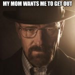 Walter White | WHEN I'M MAKING POTIONS IN THE BATHROOM AND MY MOM WANTS ME TO GET OUT | image tagged in walter white | made w/ Imgflip meme maker