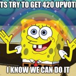 Spongebob, no one cares | LETS TRY TO GET 420 UPVOTES; I KNOW WE CAN DO IT | image tagged in spongebob no one cares,memes,funny | made w/ Imgflip meme maker
