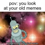 You know, I was God once | pov: you look at your old memes | image tagged in you know i was god once,buff doge vs cheems,oh wow are you actually reading these tags,change my mind | made w/ Imgflip meme maker