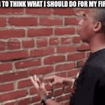 This is my first meme | ME TRYING TO THINK WHAT I SHOULD DO FOR MY FIRST MEME: | image tagged in gifs,first meme,talking to the wall | made w/ Imgflip video-to-gif maker