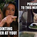 Finger point | PERSON NEXT TO THIS MEME VIEWER; I'M POINTING MY FINGER AT YOU! | image tagged in woman yelling at white cat | made w/ Imgflip meme maker