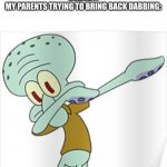 So embarassing.... | NOBODY:
MY PARENTS TRYING TO BRING BACK DABBING: | image tagged in dabbing squidward,memes,haha | made w/ Imgflip meme maker