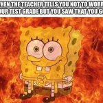 Title Image | WHEN THE TEACHER TELLS YOU NOT TO WORRY ABOUT YOUR TEST GRADE BUT YOU SAW THAT YOU GOT A 45% | image tagged in spongebob sitting in fire,test,school | made w/ Imgflip meme maker