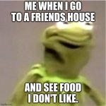 Kirmit Triggerd | ME WHEN I GO TO A FRIENDS HOUSE; AND SEE FOOD I DON'T LIKE. | image tagged in kirmit triggerd | made w/ Imgflip meme maker