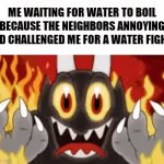 He's gonna regret challenging me ? | ME WAITING FOR WATER TO BOIL BECAUSE THE NEIGHBORS ANNOYING KID CHALLENGED ME FOR A WATER FIGHT. | image tagged in gifs,annoying,neighbors,kid,water fight,hot water | made w/ Imgflip video-to-gif maker