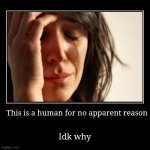 Idk man | This is a human for no apparent reason | Idk why | image tagged in funny,demotivationals | made w/ Imgflip demotivational maker