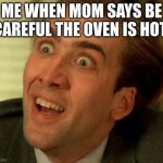 Nah, Really? | ME WHEN MOM SAYS BE CAREFUL THE OVEN IS HOT | image tagged in nah really | made w/ Imgflip meme maker