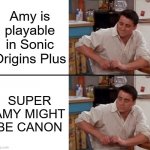 Surprised Joey | Amy is playable in Sonic Origins Plus SUPER AMY MIGHT BE CANON | image tagged in surprised joey,sonic the hedgehog,sonic origins plus | made w/ Imgflip meme maker