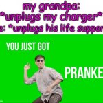 HAHA!!! | my grandpa: *unplugs my charger*; me: *unplugs his life support | image tagged in filthy frank you just got pranked,you just got vectored,kinda relatable idfk,prankd,funy,mems | made w/ Imgflip meme maker