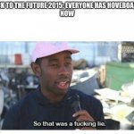 Where are the hoverboards | BACK TO THE FUTURE 2015: EVERYONE HAS HOVEBOARDS
NOW | image tagged in so that was a f---ing lie,fun | made w/ Imgflip meme maker