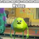 The dog wants the leftovers | My Dog:; Me: Throws away half a steak after dinner | image tagged in monster green meme,steak dinner,dogs,dinner,funny,trash | made w/ Imgflip meme maker