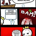 Relatable? | I HATE REPORTERS; FRICK YOU | image tagged in you disgust me | made w/ Imgflip meme maker