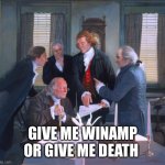 Winamp or death | GIVE ME WINAMP OR GIVE ME DEATH | image tagged in founding fathers | made w/ Imgflip meme maker