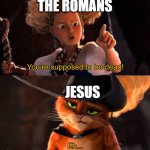You're supposed to be dead | THE ROMANS; JESUS | image tagged in you're supposed to be dead,memes,funny | made w/ Imgflip meme maker