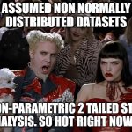 So Hot Right Now | ASSUMED NON NORMALLY DISTRIBUTED DATASETS; NON-PARAMETRIC 2 TAILED STAT ANALYSIS. SO HOT RIGHT NOW..... | image tagged in so hot right now | made w/ Imgflip meme maker