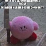 murder drones community | WHEN YOU SAY MURDER DRONES 
SUCKS; THE WHOLE MURDER DRONES COMMUNITY: | image tagged in creepy kirby,murder drones | made w/ Imgflip meme maker