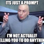 Dr Evil Quotes | ITS JUST A PROMPT; I'M NOT ACTUALLY TELLING YOU TO DO ANYTHING | image tagged in dr evil quotes | made w/ Imgflip meme maker