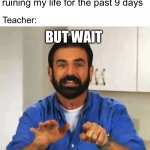 when you finally finish an assignment | Me: Finally finishes the assignment that’s been ruining my life for the past 9 days; Teacher:; BUT WAIT; THERE’S MORE | image tagged in billy mays | made w/ Imgflip meme maker