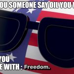 USA of oil and freedom | WHEN YOU SOMEONE SAY OIL YOU WANT IT; AND YOU RECHARGE WITH : | image tagged in freedom,freedom of usa and oil ball | made w/ Imgflip meme maker