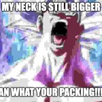 tru1!!! | MY NECK IS STILL BIGGER; THAN WHAT YOUR PACKING!!!!!!! | image tagged in pissed off goku | made w/ Imgflip meme maker