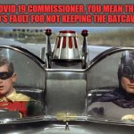 Batman and Robin | HOLY COVID 19 COMMISSIONER, YOU MEAN THIS WAS ALL ALFRED'S FAULT FOR NOT KEEPING THE BATCAVE CLEANER | image tagged in batman and robin | made w/ Imgflip meme maker