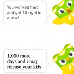 why duo why | 1,000 more days and i may release your kids | image tagged in duolingo 10 in a row | made w/ Imgflip meme maker