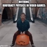 no lie | NOTHING:
BUOYANCY PHYSICS IN VIDEO GAMES: | image tagged in gifs,water,video games,physics,bounce | made w/ Imgflip video-to-gif maker