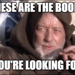 Star Wars Obi Wan Kenobi These aren't the droids you're looking  | THESE ARE THE BOOKS; YOU'RE LOOKING FOR | image tagged in star wars obi wan kenobi these aren't the droids you're looking | made w/ Imgflip meme maker