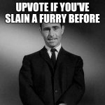rod serling twilight zone | UPVOTE IF YOU'VE SLAIN A FURRY BEFORE | image tagged in rod serling twilight zone,anti furry,funny,lol,fun,slain | made w/ Imgflip meme maker