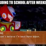 too bad weekends are over | ME GOING TO SCHOOL AFTER WEEKENDS | image tagged in mega man x7 i can't believe i'm back here,memes,school | made w/ Imgflip meme maker
