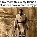 its just pants | how my mom thinks my friends will react when i have a hole in my pants | image tagged in star wars prequel meme so uncivilised,pants,obi wan kenobi,hole | made w/ Imgflip meme maker