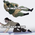Soldier jumping on girl | THE SWEATY TRYHARDS; ME TRYING TO PLAY THE GAME | image tagged in soldier jumping on girl | made w/ Imgflip meme maker