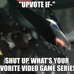 mine is the elder scrolls series | "UPVOTE IF-"; SHUT UP, WHAT'S YOUR FAVORITE VIDEO GAME SERIES? | image tagged in bladewolf reply,upvote begging,memes,funny,shut up,video games | made w/ Imgflip meme maker