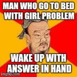 Confucius says | MAN WHO GO TO BED WITH GIRL PROBLEM WAKE UP WITH ANSWER IN HAND | image tagged in confucius says,memes,funny | made w/ Imgflip meme maker