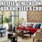 Princess Kettle | KETTLE: *CHECKS ON THE BOX AND SEES A CROWN* | image tagged in living room | made w/ Imgflip meme maker