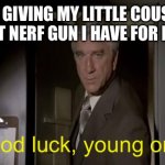 Good luck, little cuz! ? | ME GIVING MY LITTLE COUSIN THE BEST NERF GUN I HAVE FOR HIS WAR; Good luck, young one. | image tagged in good luck we're all counting on you,cousin,good fellas hilarious,nerf | made w/ Imgflip meme maker