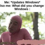 Always the same thing... | Me: *Updates Windows*
Also me: What did you change ?
Windows : | image tagged in idk man seems kinda gay,memes,funny,relatable,computers,front page plz | made w/ Imgflip meme maker