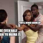 yo mama | YOU'LL NEVER GROW UP; TO BE EVEN HALF THE MAN YO MAMA IS | image tagged in protected kevin hart | made w/ Imgflip meme maker