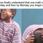 I hate when this happens… | When you finally understand that one math concept on a Friday and then by Monday you forgot all of it: | image tagged in crying black kid,memes,funny,true story,relatable memes,school | made w/ Imgflip meme maker